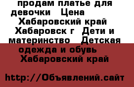 продам платье для девочки › Цена ­ 3 500 - Хабаровский край, Хабаровск г. Дети и материнство » Детская одежда и обувь   . Хабаровский край